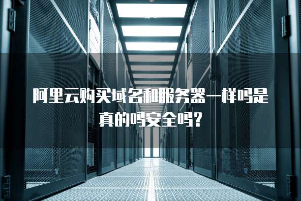 阿里云购买域名和服务器一样吗是真的吗安全吗?