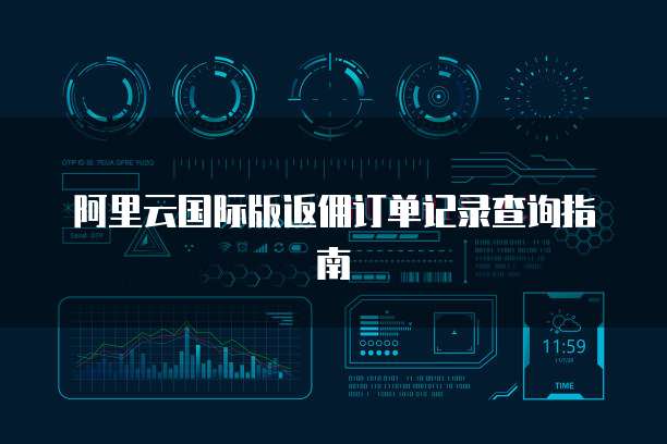 阿里云国际版返佣订单记录查询指南