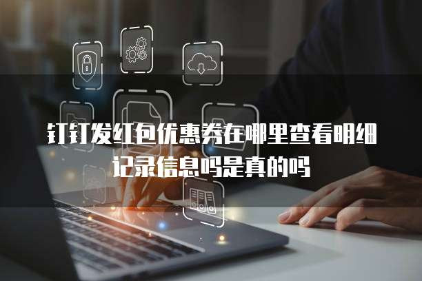 钉钉发红包优惠券在哪里查看明细记录信息吗是真的吗