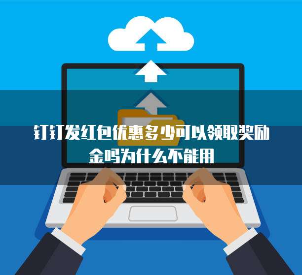 钉钉发红包优惠多少可以领取奖励金吗为什么不能用