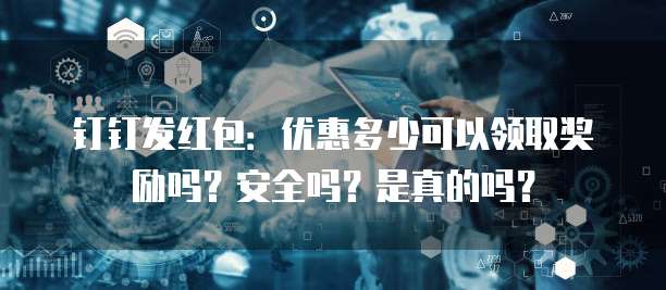 钉钉发红包:优惠多少可以领取奖励吗?安全吗?是真的吗?
