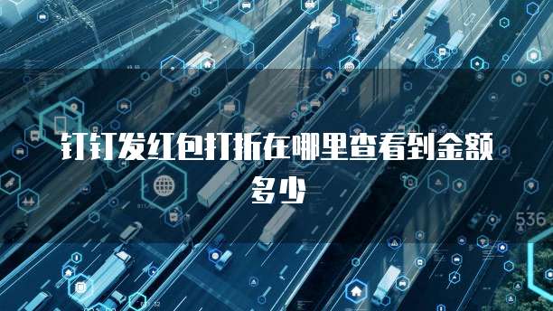 钉钉发红包打折在哪里查看到金额多少