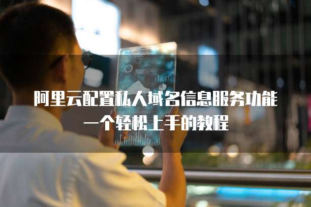 阿里云配置私人域名信息服务功能一个轻松上手的教程