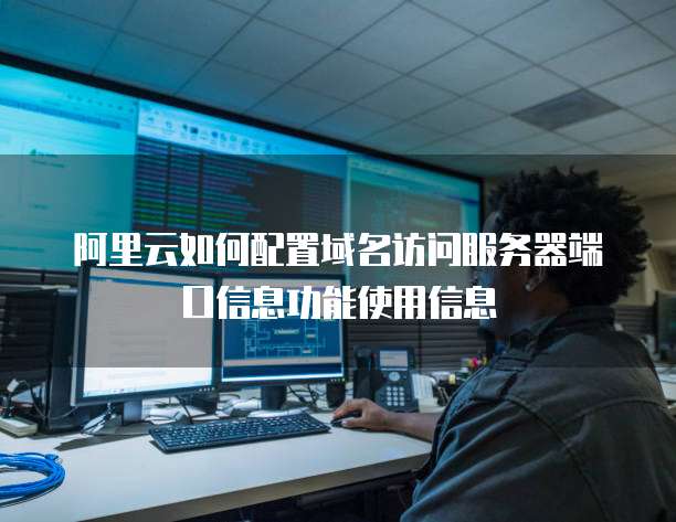 阿里云如何配置域名访问服务器端口信息功能使用信息