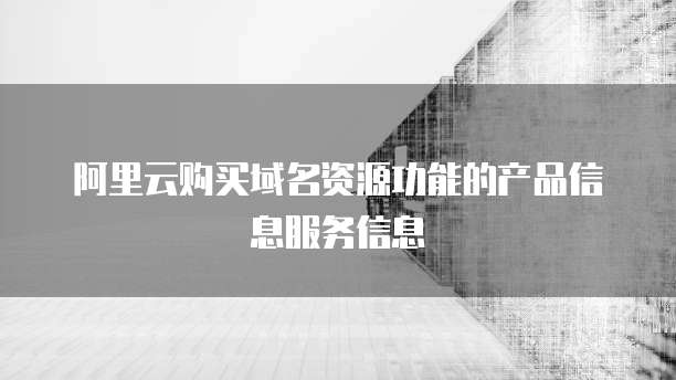 阿里云购买域名资源功能的产品信息服务信息