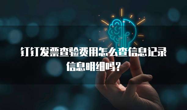 钉钉发票查验费用怎么查信息记录信息明细吗?