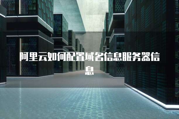 阿里云如何配置域名信息服务器信息