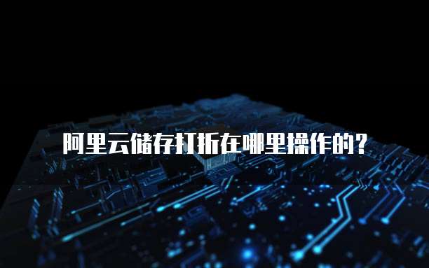 阿里云储存打折在哪里操作的?