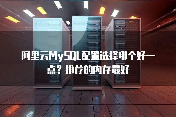 阿里云MySQL配置选择哪个好一点?推荐的内存最好