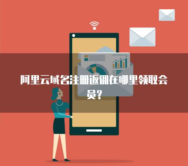 阿里云域名注册返佣在哪里领取会员?
