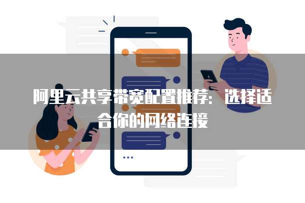阿里云共享带宽配置推荐:选择适合你的网络连接