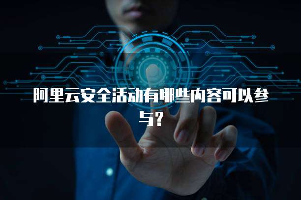 阿里云安全活动有哪些内容可以参与？