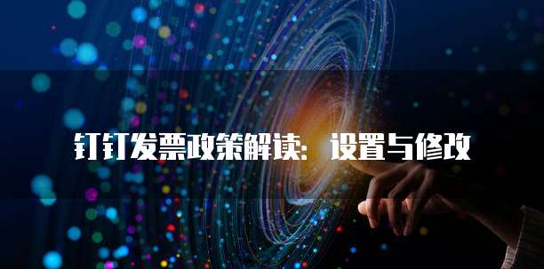 钉钉发票政策解读：设置与修改