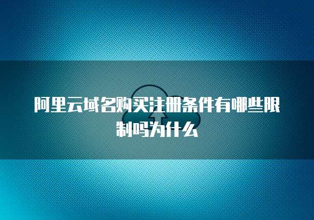 阿里云域名购买注册条件有哪些限制吗为什么