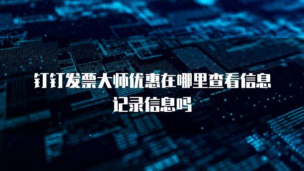 钉钉发票大师优惠在哪里查看信息记录信息吗