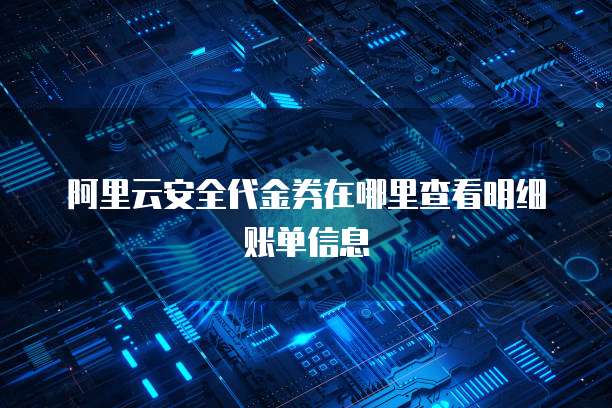 阿里云安全代金券在哪里查看明细账单信息