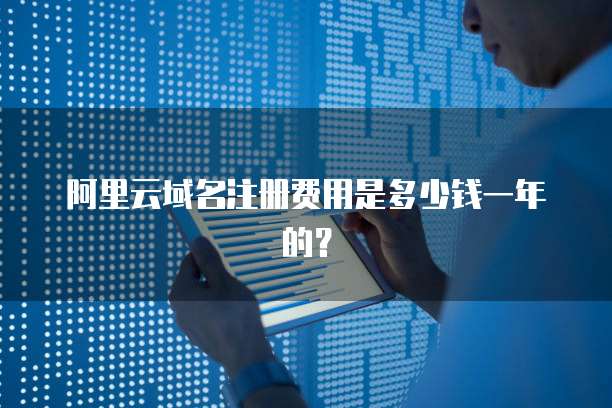 阿里云域名注册费用是多少钱一年的？