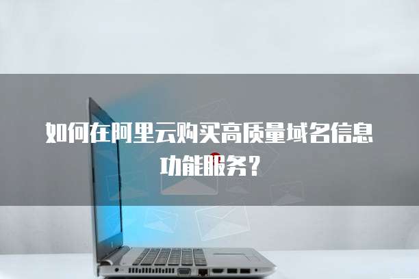 如何在阿里云购买高质量域名信息功能服务？