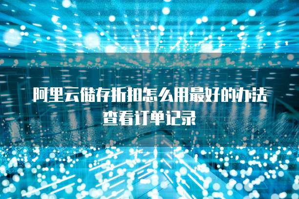 阿里云储存折扣怎么用最好的办法查看订单记录