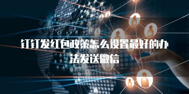 钉钉发红包政策怎么设置最好的办法发送微信