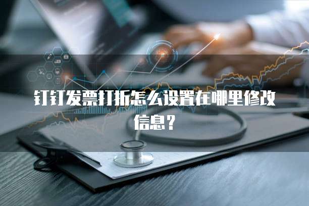 钉钉发票打折怎么设置在哪里修改信息?