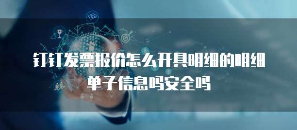 钉钉发票报价怎么开具明细的明细单子信息吗安全吗