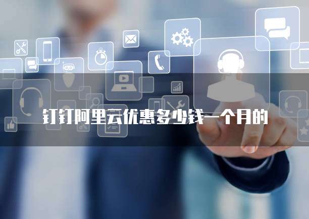 钉钉阿里云优惠多少钱一个月的
