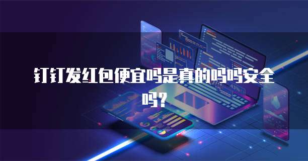 钉钉发红包便宜吗是真的吗吗安全吗?