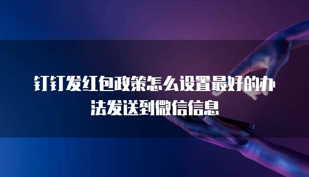 钉钉发红包政策怎么设置最好的办法发送到微信信息