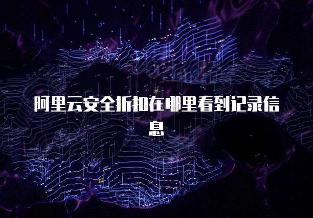 阿里云安全折扣在哪里看到记录信息