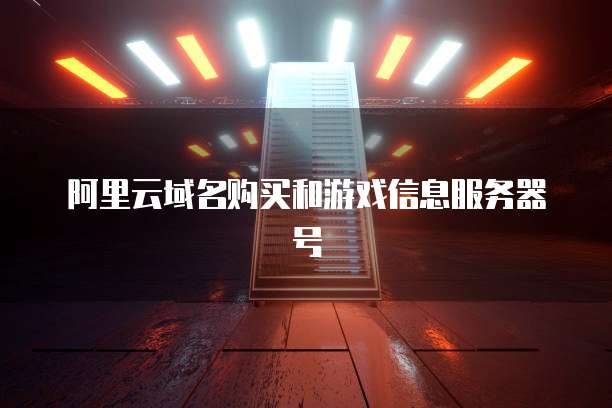 阿里云域名购买和游戏信息服务器号