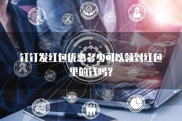 钉钉发红包优惠多少可以领到红包里的钱吗?