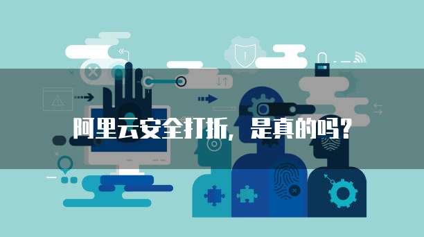 阿里云安全打折,是真的吗?
