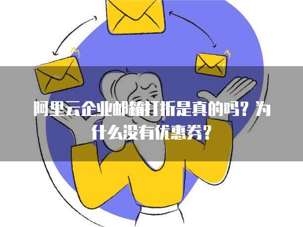 阿里云企业邮箱打折是真的吗?为什么没有优惠券?