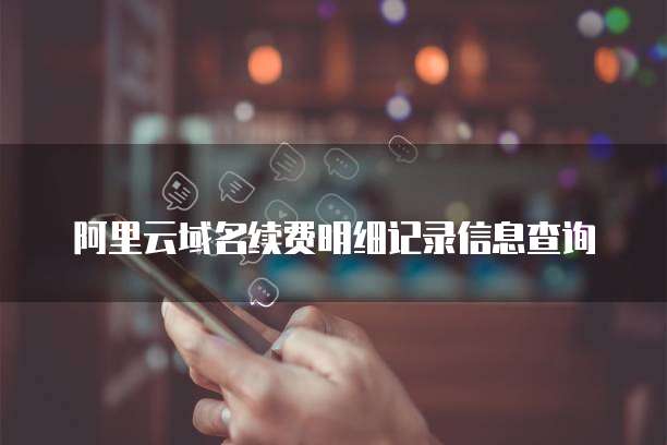 阿里云域名续费明细记录信息查询