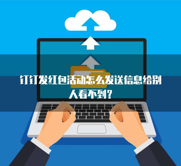 钉钉发红包活动怎么发送信息给别人看不到？