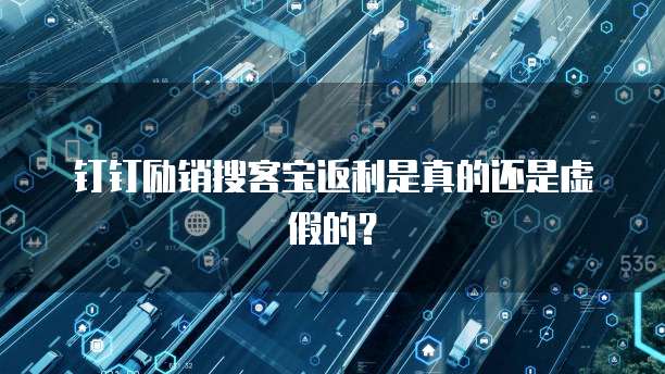 钉钉励销搜客宝返利是真的还是虚假的?