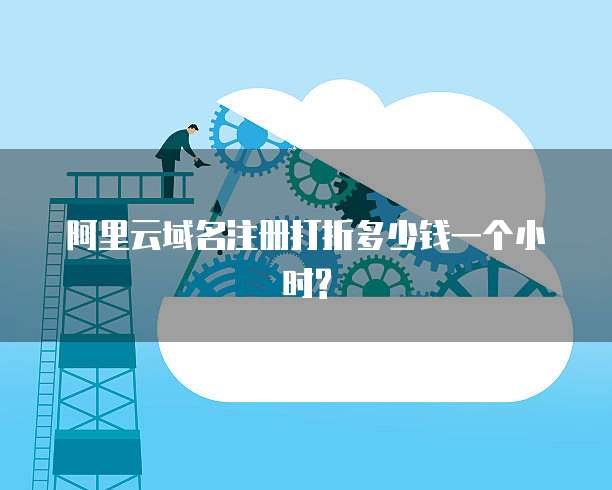 阿里云域名注册打折多少钱一个小时?