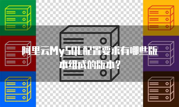 阿里云MySQL配置要求有哪些版本组成的版本?
