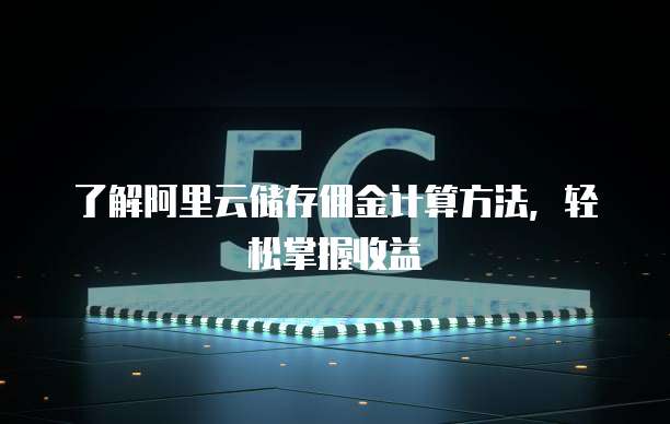 了解阿里云储存佣金计算方法,轻松掌握收益