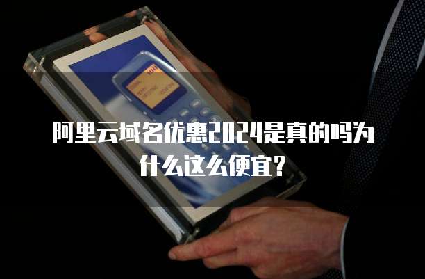 阿里云域名优惠2024是真的吗为什么这么便宜?