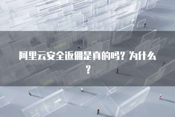 阿里云安全返佣是真的吗?为什么?