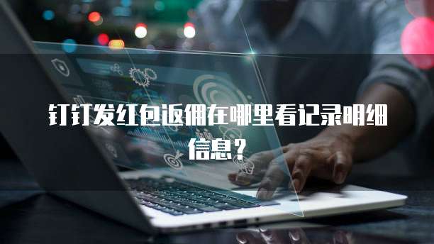钉钉发红包返佣在哪里看记录明细信息?