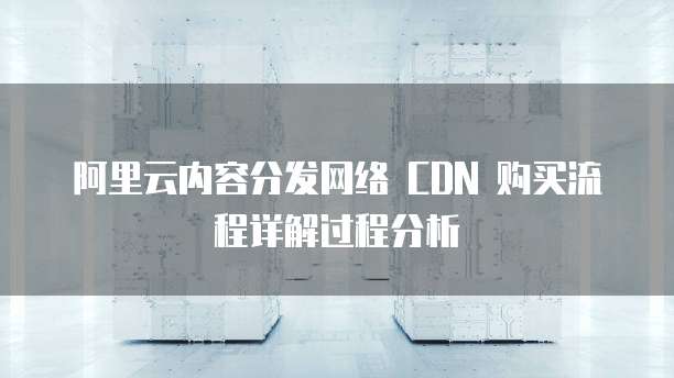 阿里云内容分发网络 CDN 购买流程详解过程分析