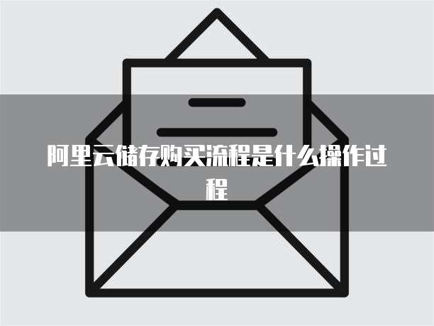 阿里云储存购买流程是什么操作过程