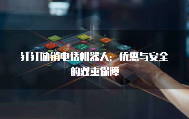 钉钉励销电话机器人:优惠与安全的双重保障