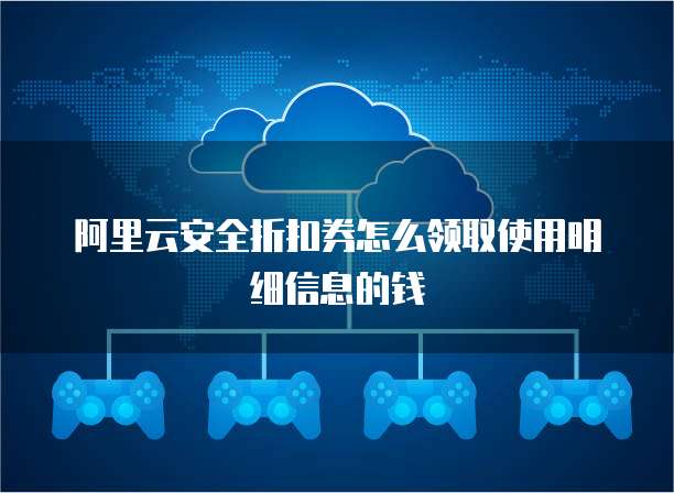 阿里云安全折扣券怎么领取使用明细信息的钱
