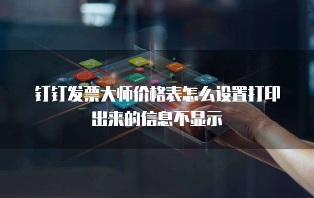 钉钉发票大师价格表怎么设置打印出来的信息不显示