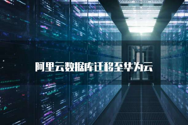 阿里云数据库迁移至华为云