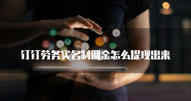 钉钉劳务实名制佣金怎么提现出来